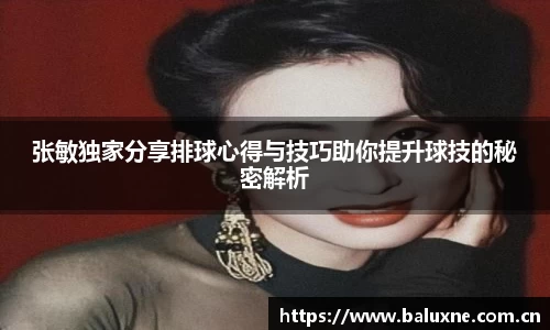 张敏独家分享排球心得与技巧助你提升球技的秘密解析