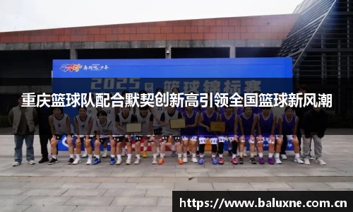 重庆篮球队配合默契创新高引领全国篮球新风潮