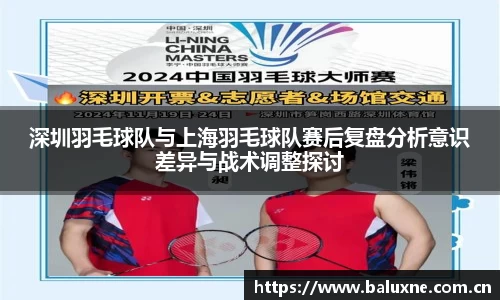 深圳羽毛球队与上海羽毛球队赛后复盘分析意识差异与战术调整探讨
